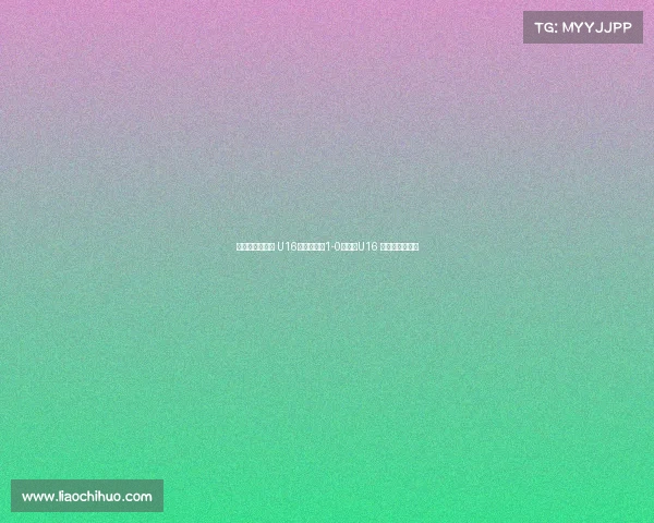 德国拉练二连胜 U16国少热身赛1-0胜门兴U16 万项破门成焦点